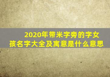 2020年带米字旁的字女孩名字大全及寓意是什么意思