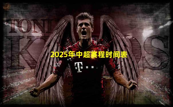 2025年中超赛程时间表