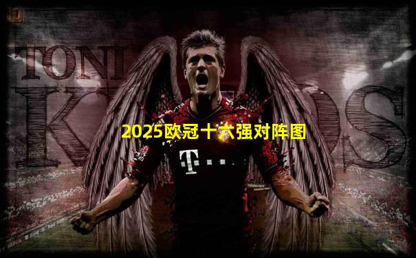 2025欧冠十六强对阵图