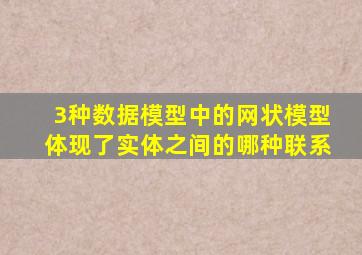 3种数据模型中的网状模型体现了实体之间的哪种联系