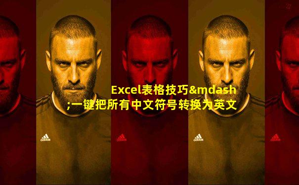 Excel表格技巧—一键把所有中文符号转换为英文符号