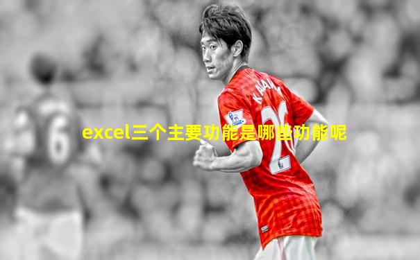 excel三个主要功能是哪些功能呢
