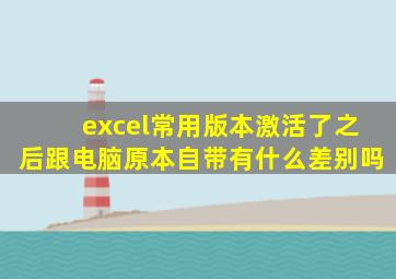 excel常用版本激活了之后跟电脑原本自带有什么差别吗