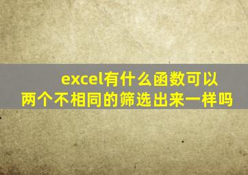 excel有什么函数可以两个不相同的筛选出来一样吗