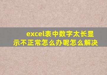 excel表中数字太长显示不正常怎么办呢怎么解决