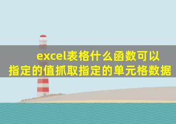 excel表格什么函数可以指定的值抓取指定的单元格数据