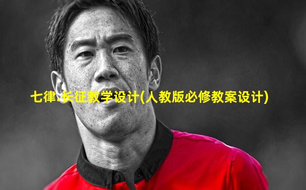七律.长征教学设计(人教版必修教案设计)