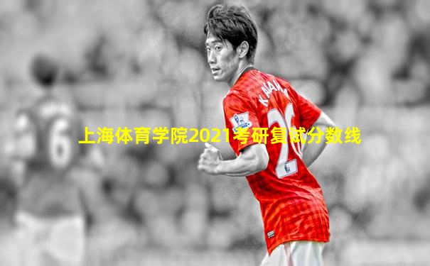上海体育学院2021考研复试分数线