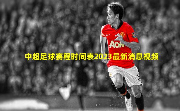 中超足球赛程时间表2023最新消息视频