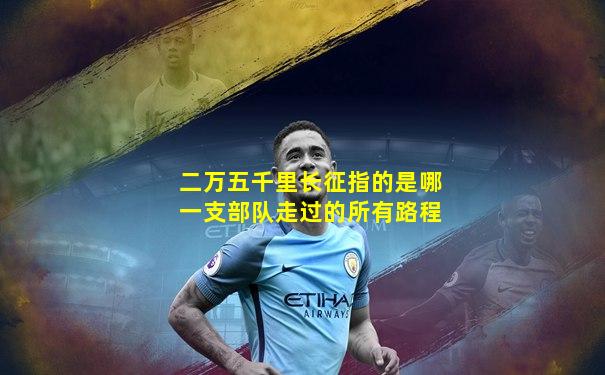 二万五千里长征指的是哪一支部队走过的所有路程