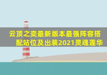 云顶之奕最新版本最强阵容搭配站位及出装2021灵魂莲华
