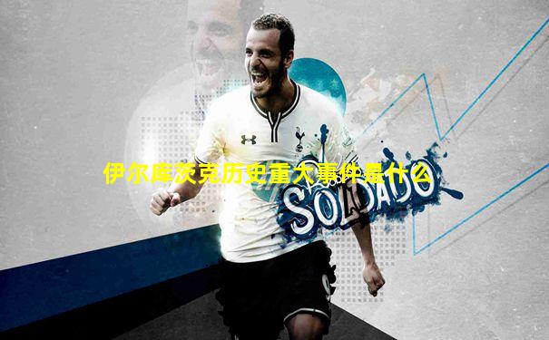 伊尔库茨克历史重大事件是什么