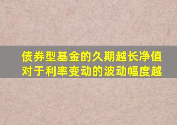 债券型基金的久期越长净值对于利率变动的波动幅度越