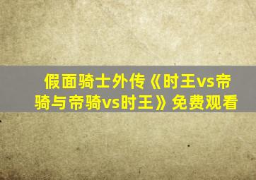 假面骑士外传《时王vs帝骑与帝骑vs时王》免费观看