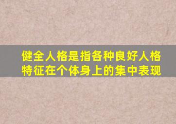 健全人格是指各种良好人格特征在个体身上的集中表现
