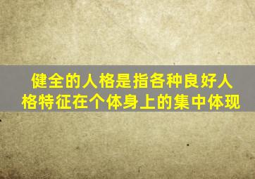 健全的人格是指各种良好人格特征在个体身上的集中体现