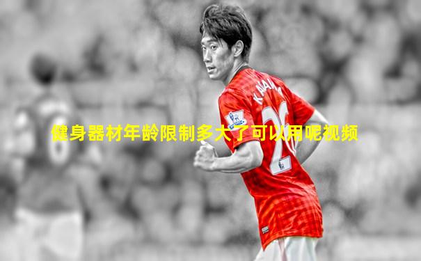 健身器材年龄限制多大了可以用呢视频