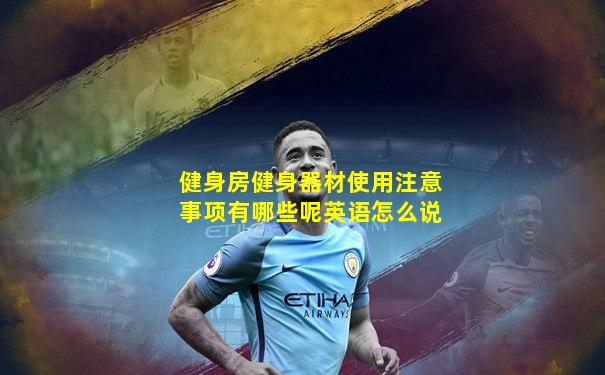 健身房健身器材使用注意事项有哪些呢英语怎么说