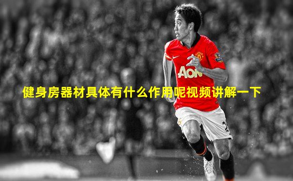 健身房器材具体有什么作用呢视频讲解一下