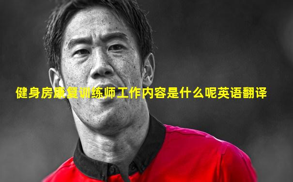 健身房康复训练师工作内容是什么呢英语翻译