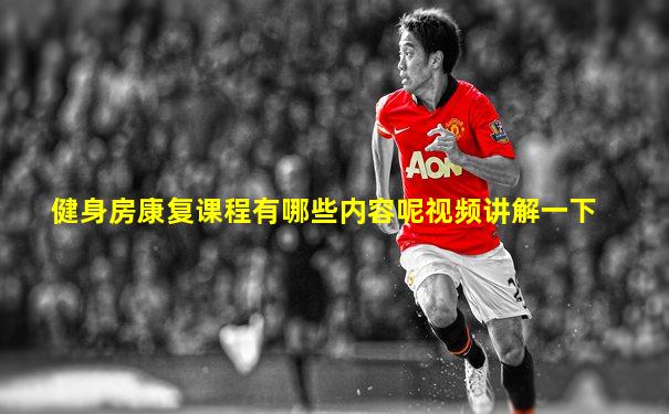 健身房康复课程有哪些内容呢视频讲解一下