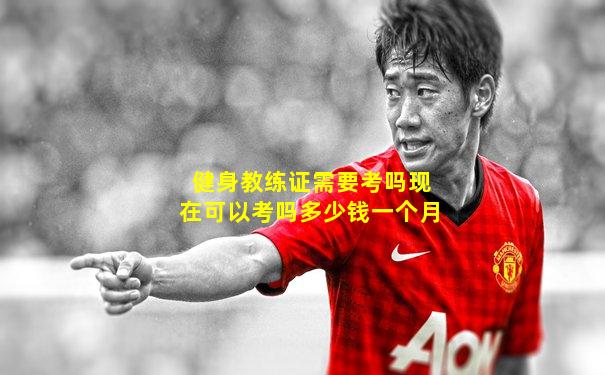 健身教练证需要考吗现在可以考吗多少钱一个月