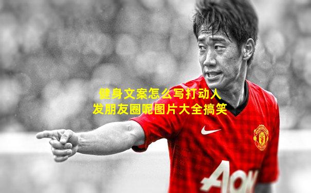 健身文案怎么写打动人发朋友圈呢图片大全搞笑