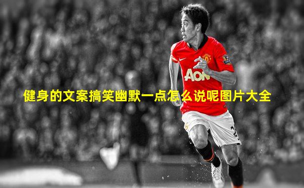 健身的文案搞笑幽默一点怎么说呢图片大全