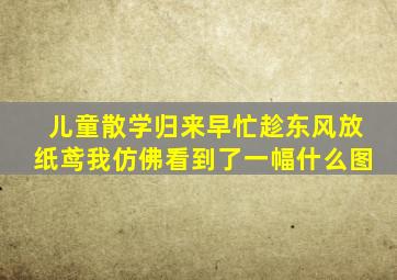 儿童散学归来早忙趁东风放纸鸢我仿佛看到了一幅什么图