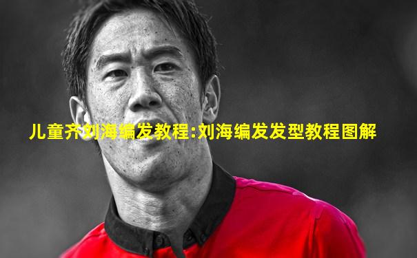 儿童齐刘海编发教程:刘海编发发型教程图解