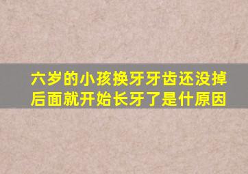 六岁的小孩换牙牙齿还没掉后面就开始长牙了是什原因