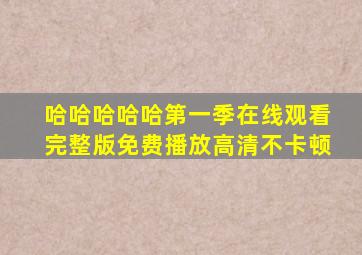 哈哈哈哈哈第一季在线观看完整版免费播放高清不卡顿