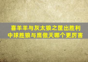 喜羊羊与灰太狼之筐出胜利中球胜狼与鹰傲天哪个更厉害
