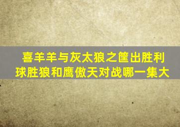 喜羊羊与灰太狼之筐出胜利球胜狼和鹰傲天对战哪一集大