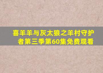 喜羊羊与灰太狼之羊村守护者第三季第60集免费观看