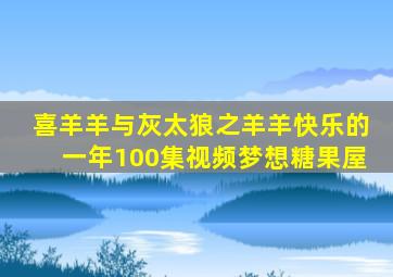 喜羊羊与灰太狼之羊羊快乐的一年100集视频梦想糖果屋