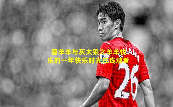 喜羊羊与灰太狼之羊羊快乐的一年快乐时光在线观看