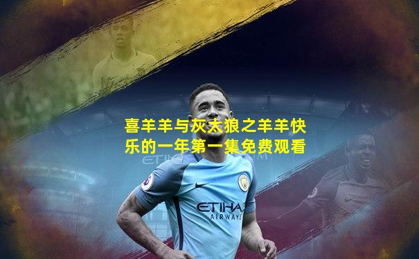 喜羊羊与灰太狼之羊羊快乐的一年第一集免费观看