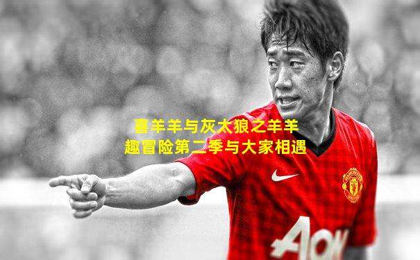 喜羊羊与灰太狼之羊羊趣冒险第二季与大家相遇