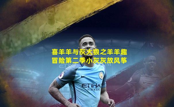 喜羊羊与灰太狼之羊羊趣冒险第二季小灰灰放风筝