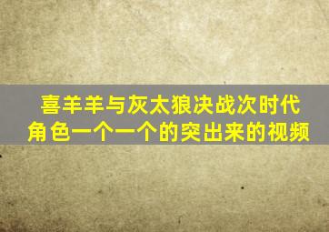 喜羊羊与灰太狼决战次时代角色一个一个的突出来的视频