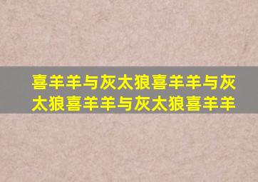 喜羊羊与灰太狼喜羊羊与灰太狼喜羊羊与灰太狼喜羊羊