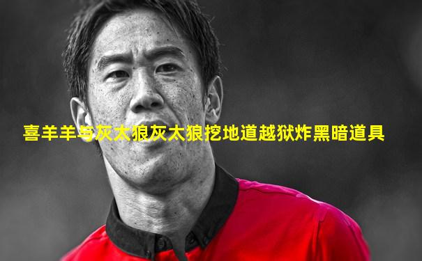 喜羊羊与灰太狼灰太狼挖地道越狱炸黑暗道具