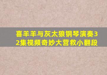 喜羊羊与灰太狼钢琴演奏32集视频奇妙大营救小翻段