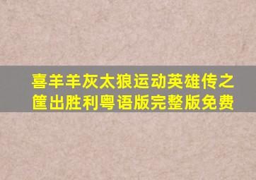 喜羊羊灰太狼运动英雄传之筐出胜利粤语版完整版免费