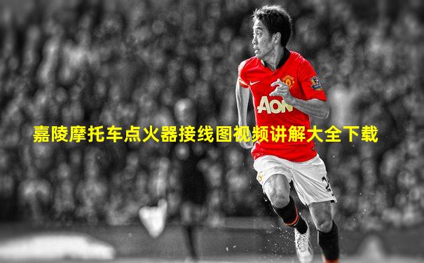 嘉陵摩托车点火器接线图视频讲解大全下载