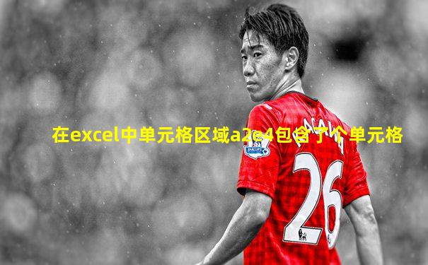 在excel中单元格区域a2e4包含了个单元格