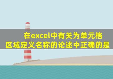 在excel中有关为单元格区域定义名称的论述中正确的是