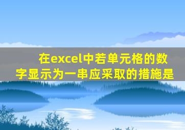 在excel中若单元格的数字显示为一串应采取的措施是
