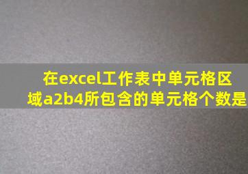 在excel工作表中单元格区域a2b4所包含的单元格个数是